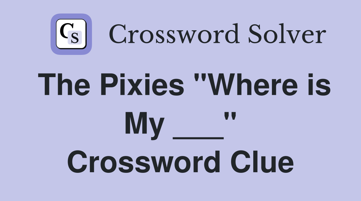 The Pixies "Where is My ___" Crossword Clue