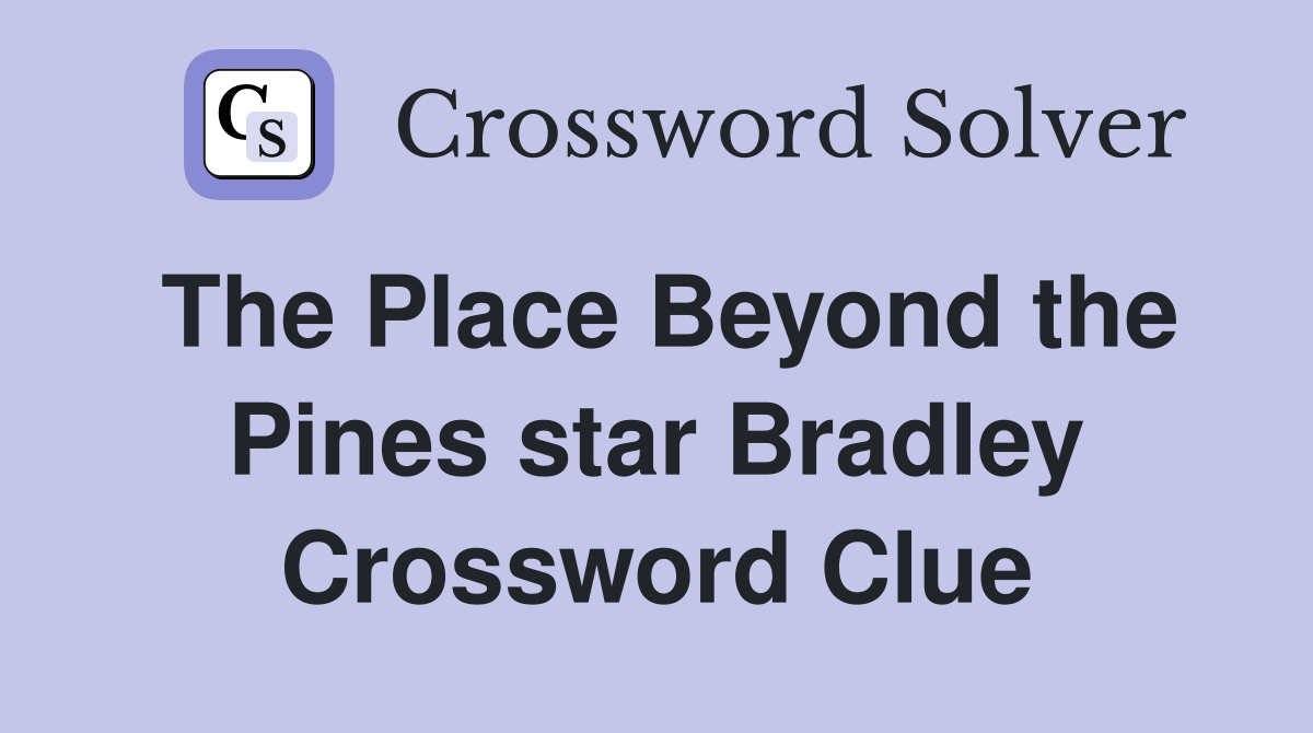 The Place Beyond the Pines star Bradley Crossword Clue
