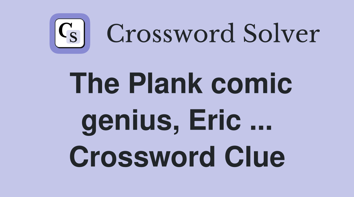 The Plank comic genius, Eric ... Crossword Clue