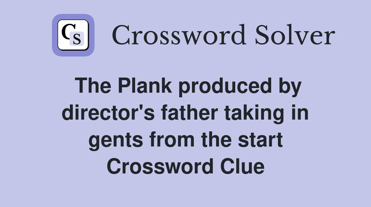 The Plank produced by director's father taking in gents from the start Crossword Clue