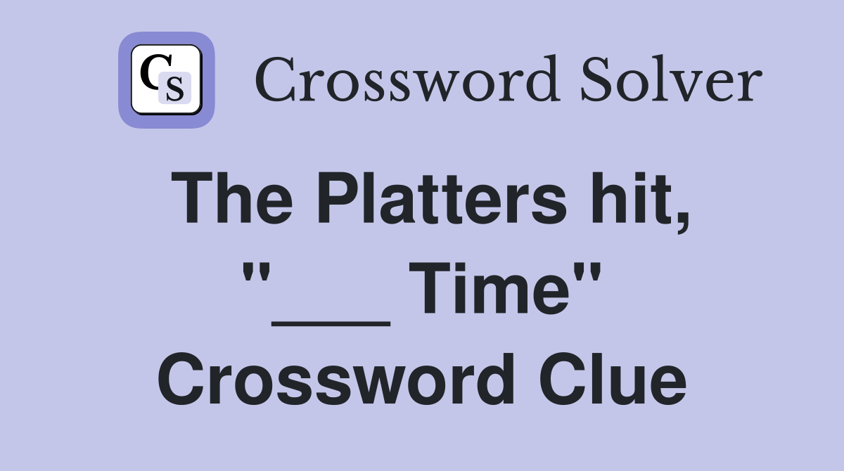 The Platters hit, "___ Time" Crossword Clue