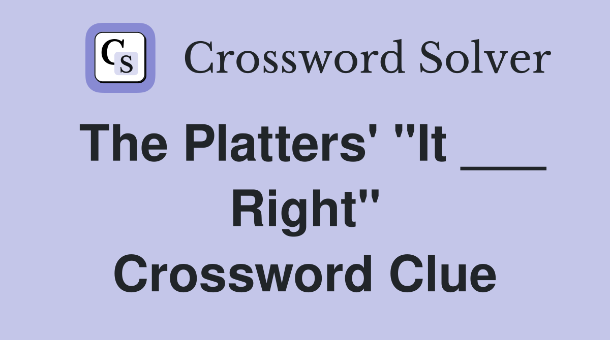 The Platters' "It ___ Right" Crossword Clue