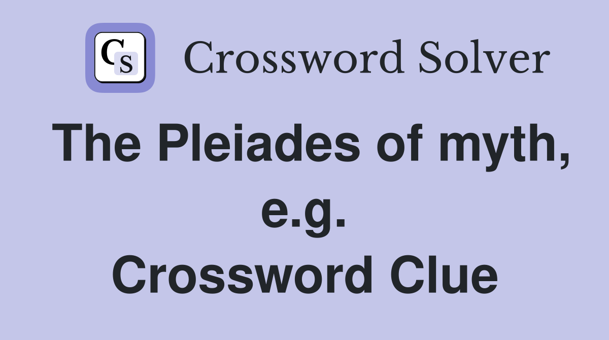 The Pleiades of myth, e.g. Crossword Clue