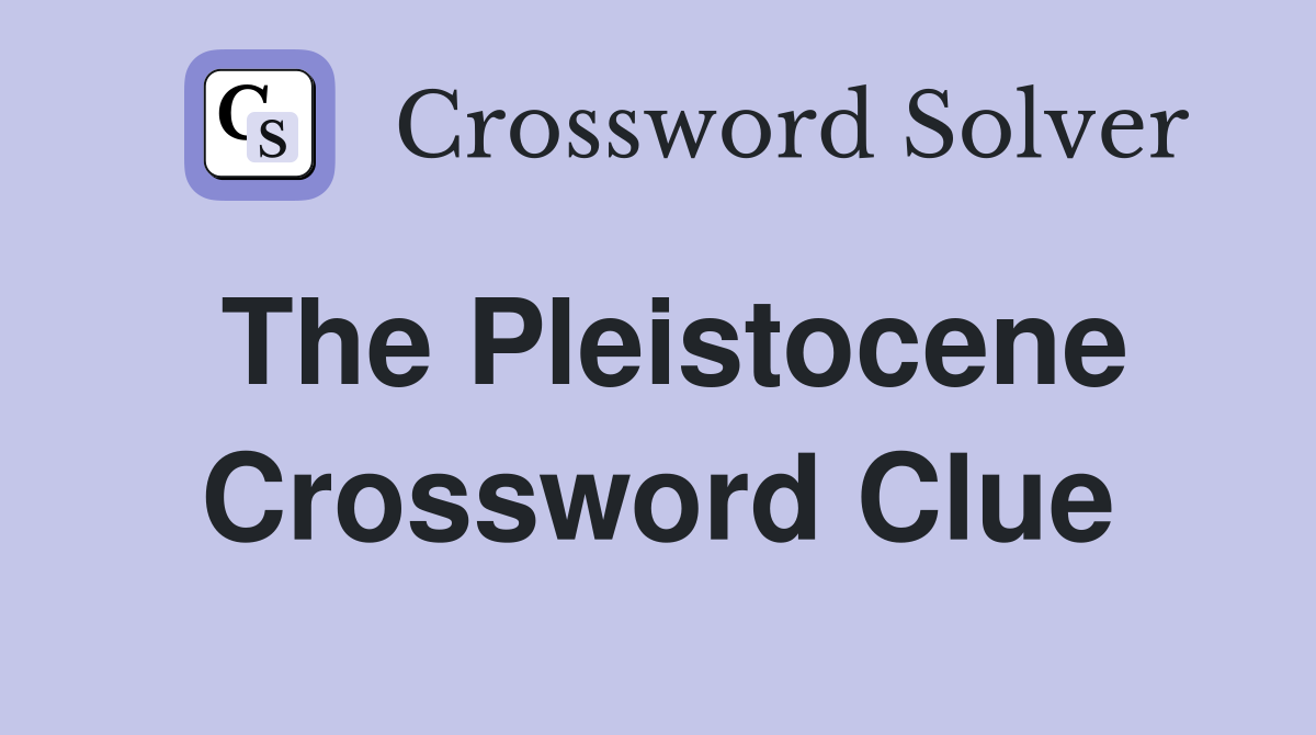 The Pleistocene Crossword Clue