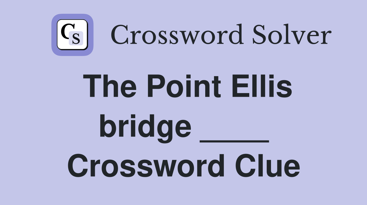 The Point Ellis bridge ____ Crossword Clue