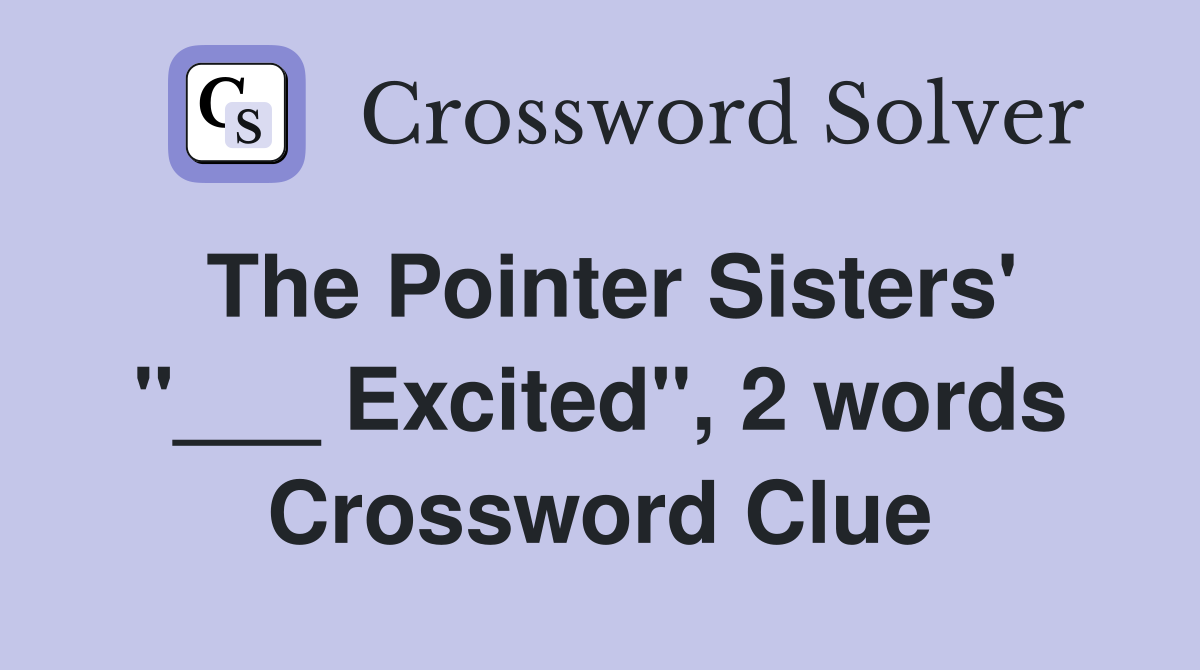 The Pointer Sisters' "___ Excited", 2 words Crossword Clue