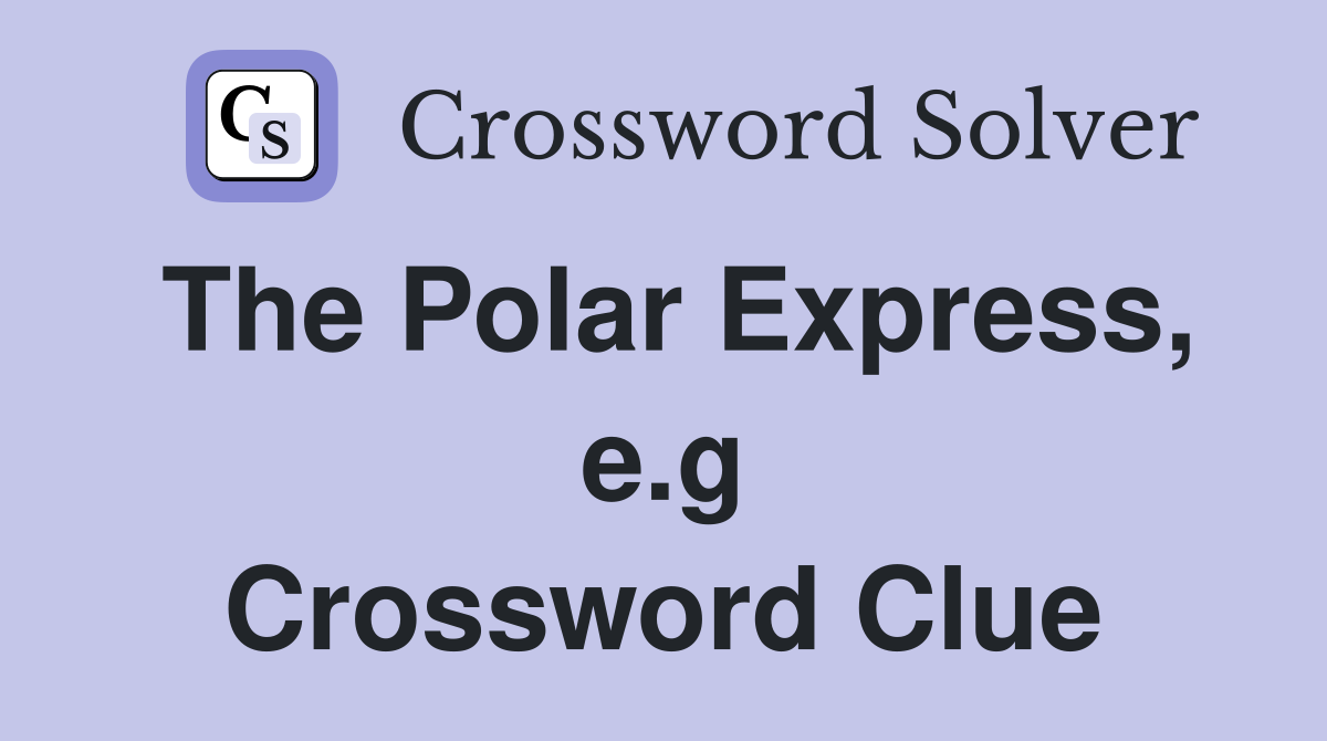 The Polar Express, e.g Crossword Clue
