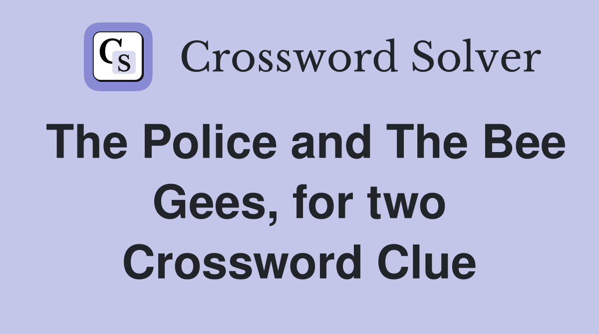 The Police and The Bee Gees, for two Crossword Clue