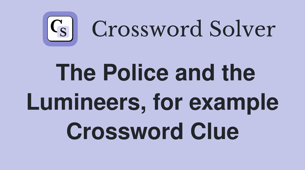 The Police and the Lumineers, for example Crossword Clue