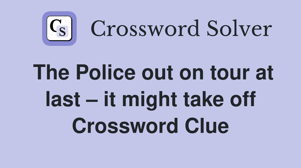 The Police out on tour at last – it might take off Crossword Clue