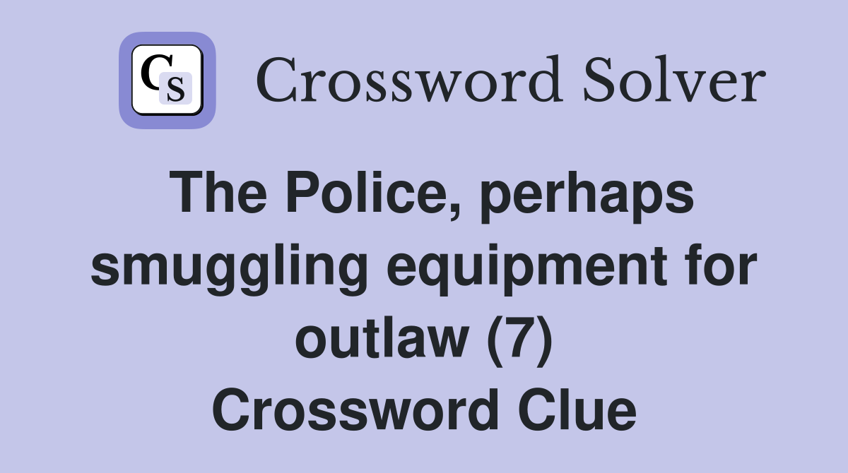 The Police, perhaps smuggling equipment for outlaw (7) Crossword Clue