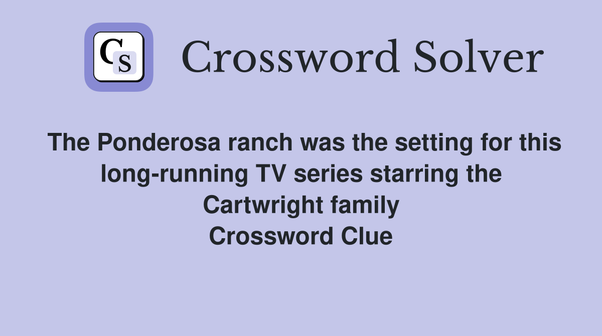 The Ponderosa ranch was the setting for this long-running TV series starring the Cartwright family Crossword Clue
