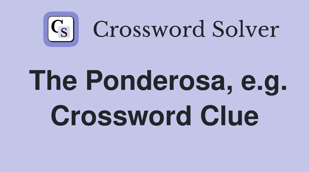 The Ponderosa, e.g. Crossword Clue