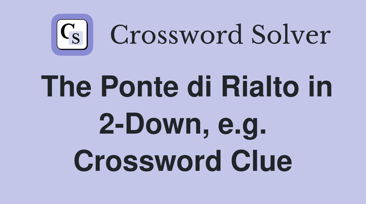 The Ponte di Rialto in 2-Down, e.g. Crossword Clue