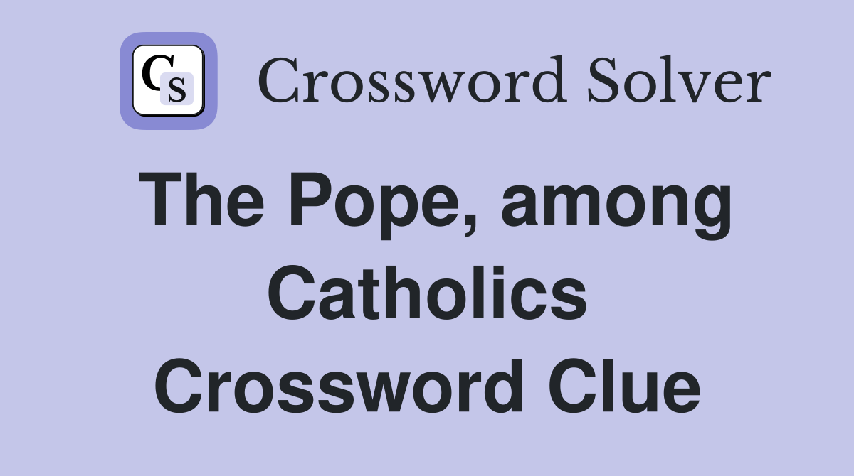 The Pope, among Catholics Crossword Clue