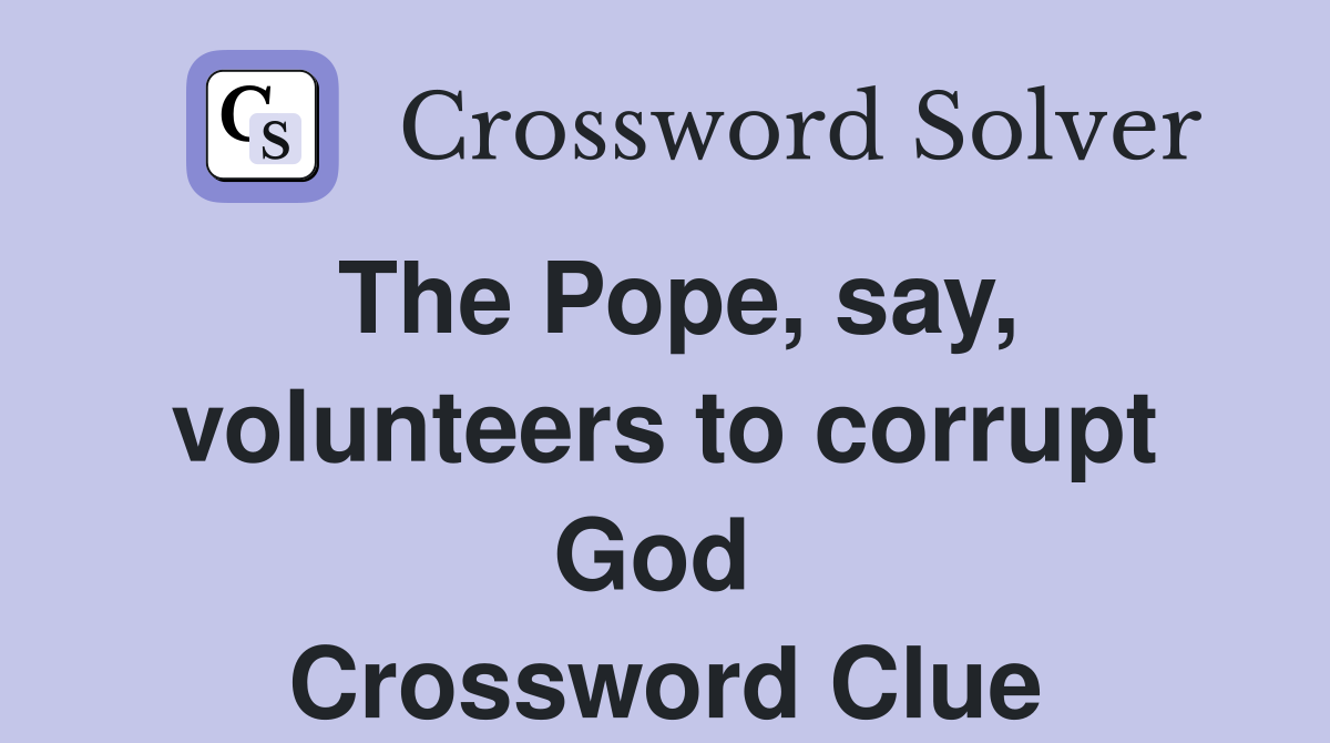 The Pope, say, volunteers to corrupt God  Crossword Clue