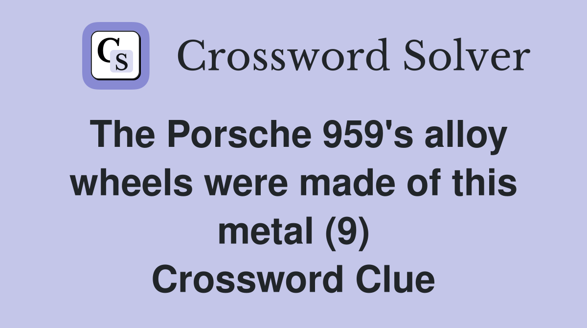 The Porsche 959's alloy wheels were made of this metal (9) Crossword Clue