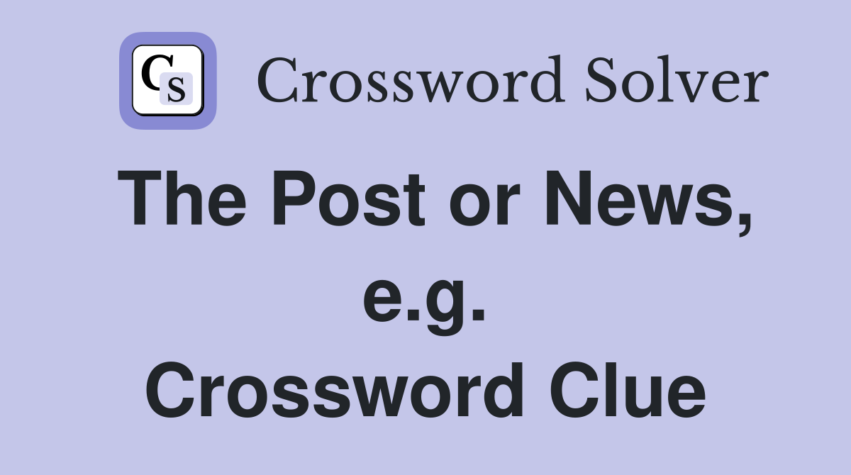 The Post or News, e.g. Crossword Clue