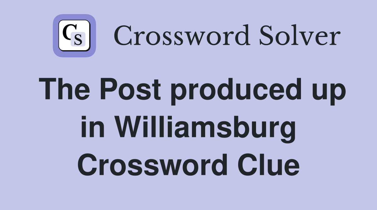 The Post produced up in Williamsburg Crossword Clue