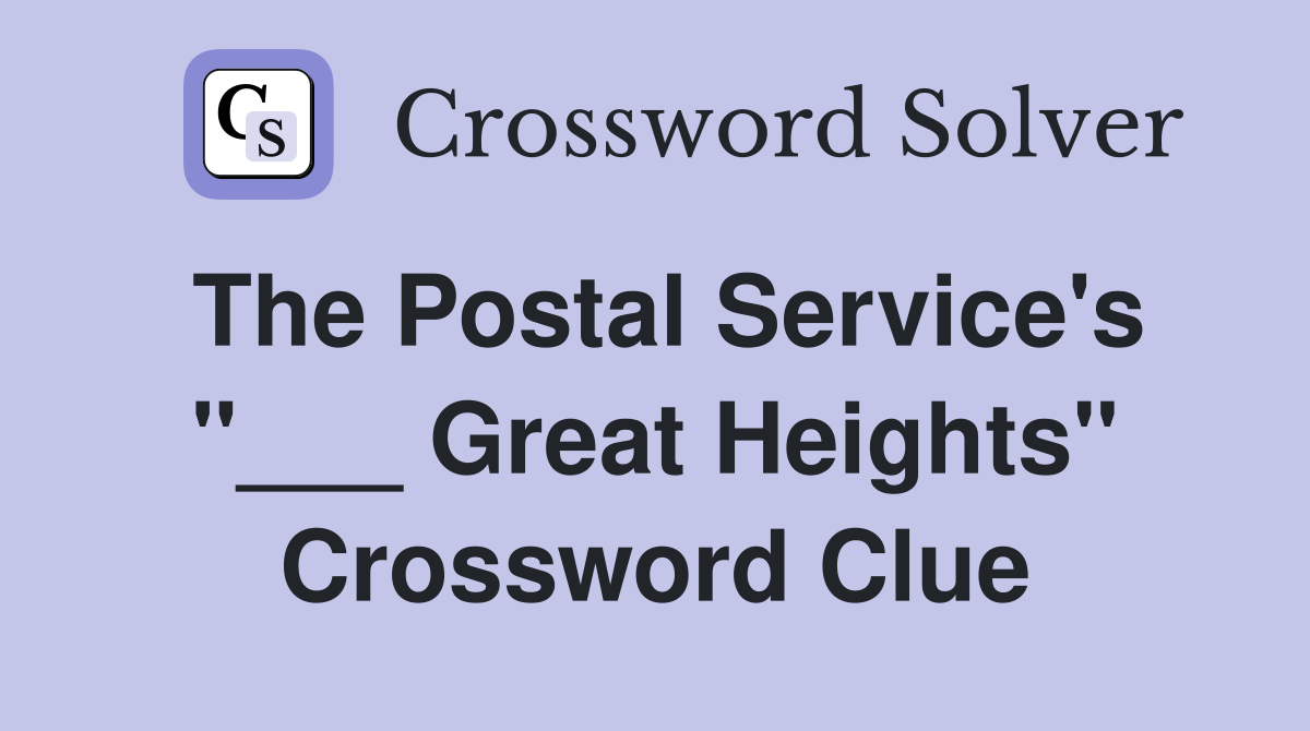 The Postal Service's "___ Great Heights" Crossword Clue