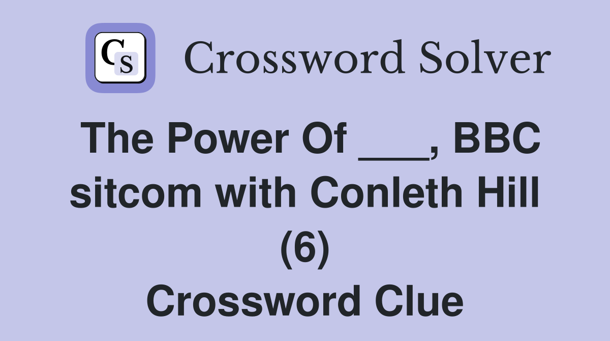 The Power Of ___, BBC sitcom with Conleth Hill (6) Crossword Clue