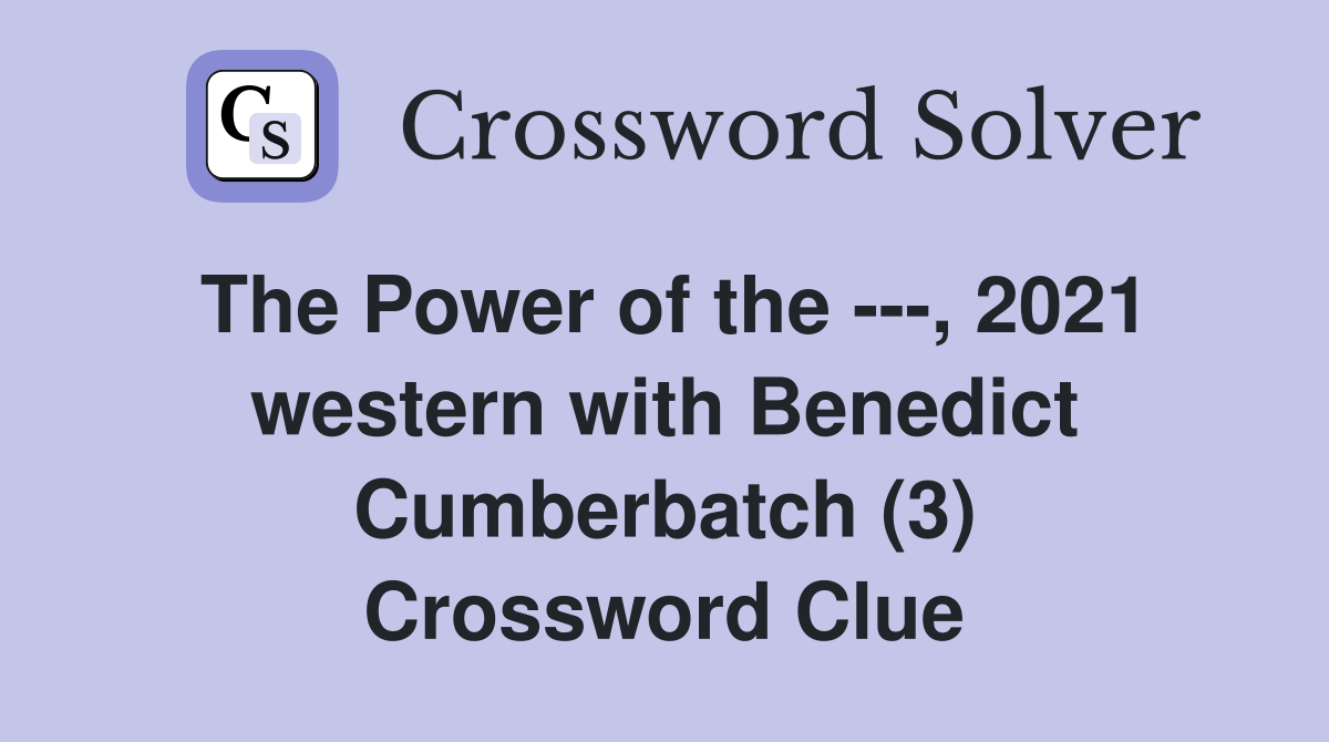 The Power of the ---, 2021 western with Benedict Cumberbatch (3) Crossword Clue