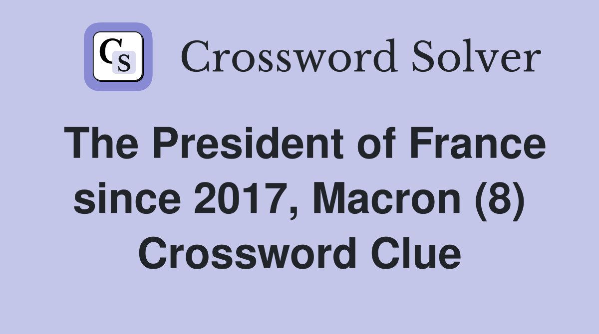 The President of France since 2017, Macron (8) Crossword Clue