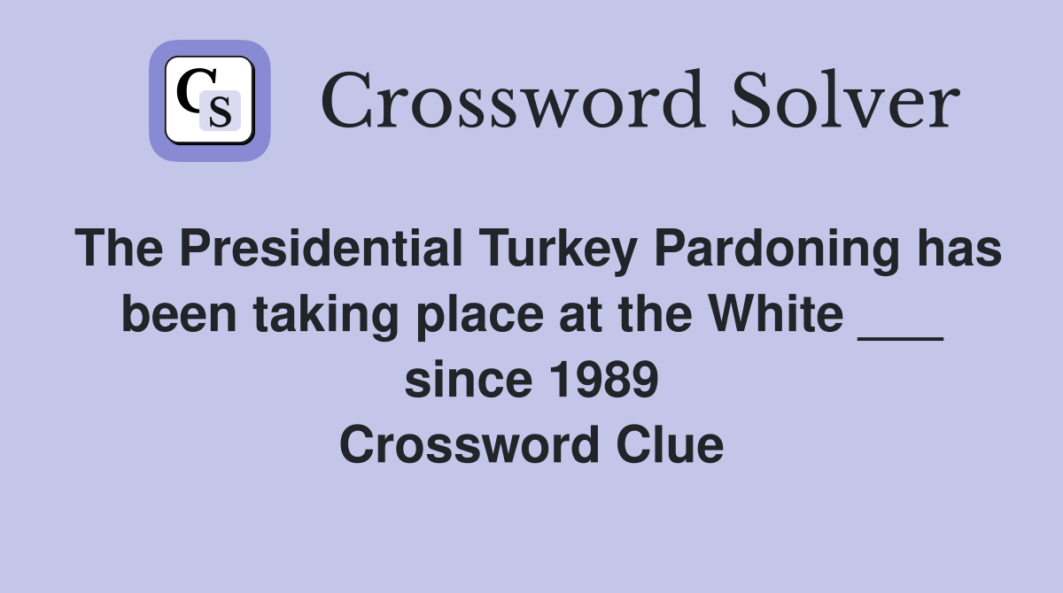 The Presidential Turkey Pardoning has been taking place at the White ___ since 1989 Crossword Clue