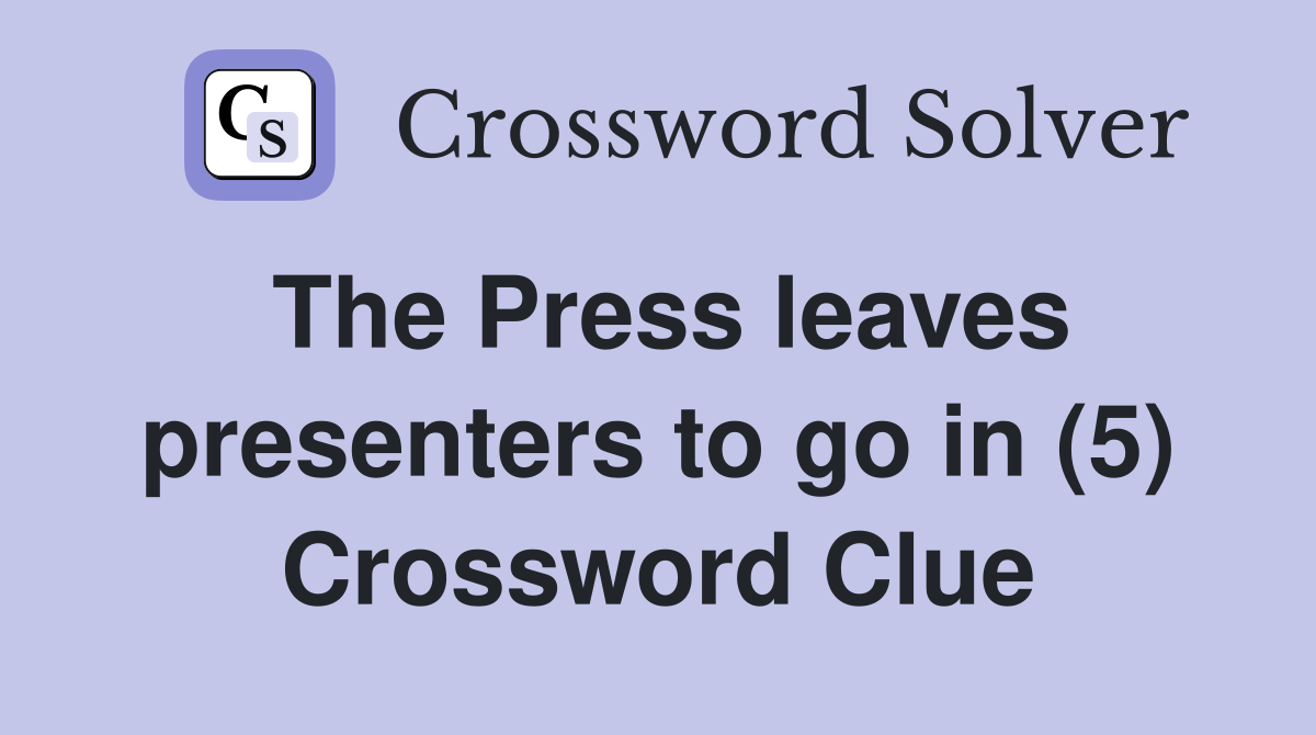 The Press leaves presenters to go in (5) Crossword Clue
