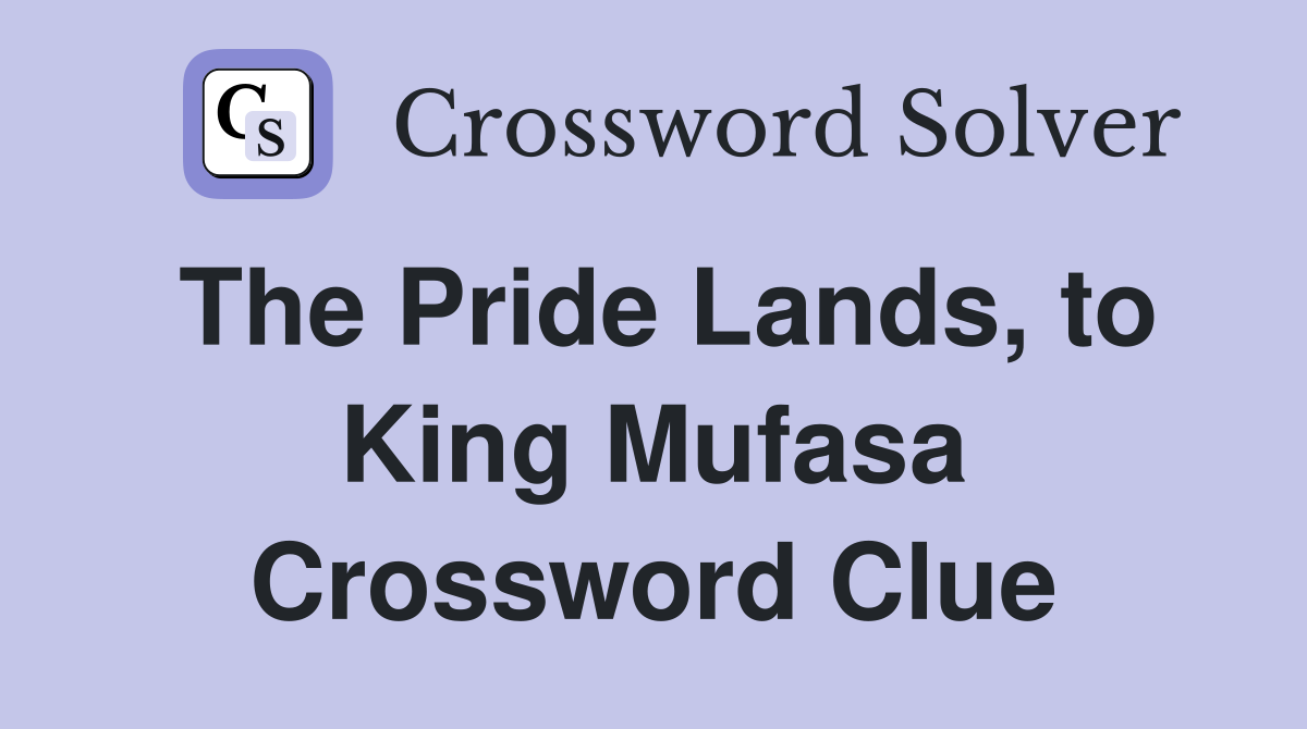 The Pride Lands, to King Mufasa Crossword Clue