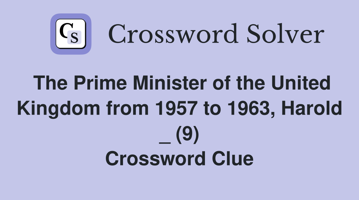 The Prime Minister of the United Kingdom from 1957 to 1963, Harold _ (9) Crossword Clue