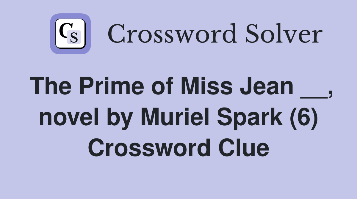 The Prime of Miss Jean __, novel by Muriel Spark (6) Crossword Clue
