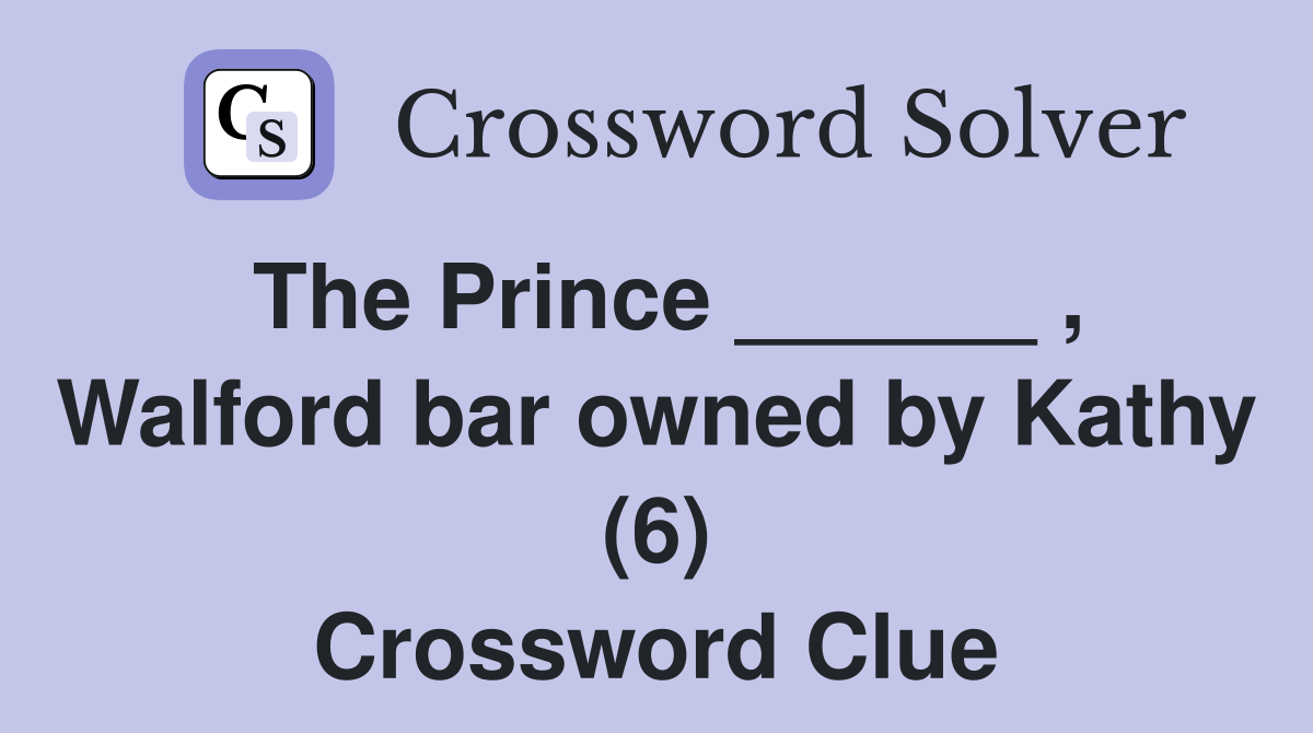 The Prince ______ , Walford bar owned by Kathy (6) Crossword Clue