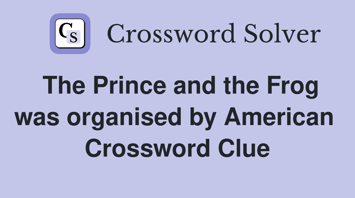 The Prince and the Frog was organised by American  Crossword Clue