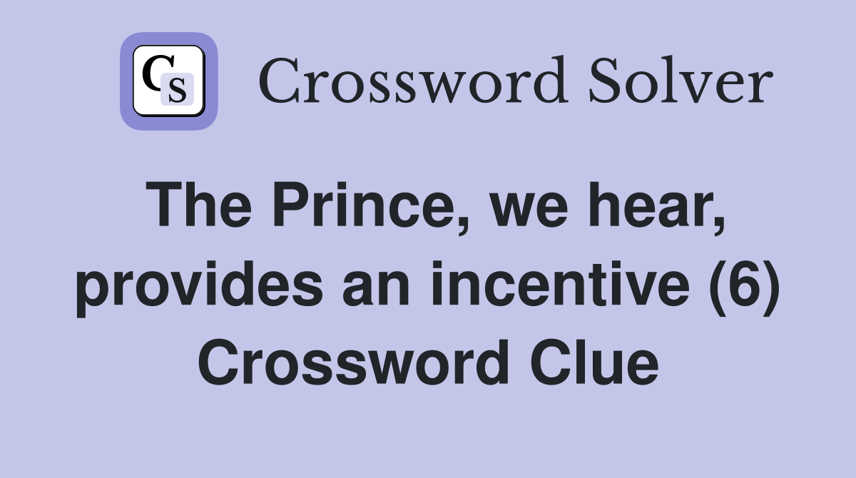 The Prince, we hear, provides an incentive (6) Crossword Clue