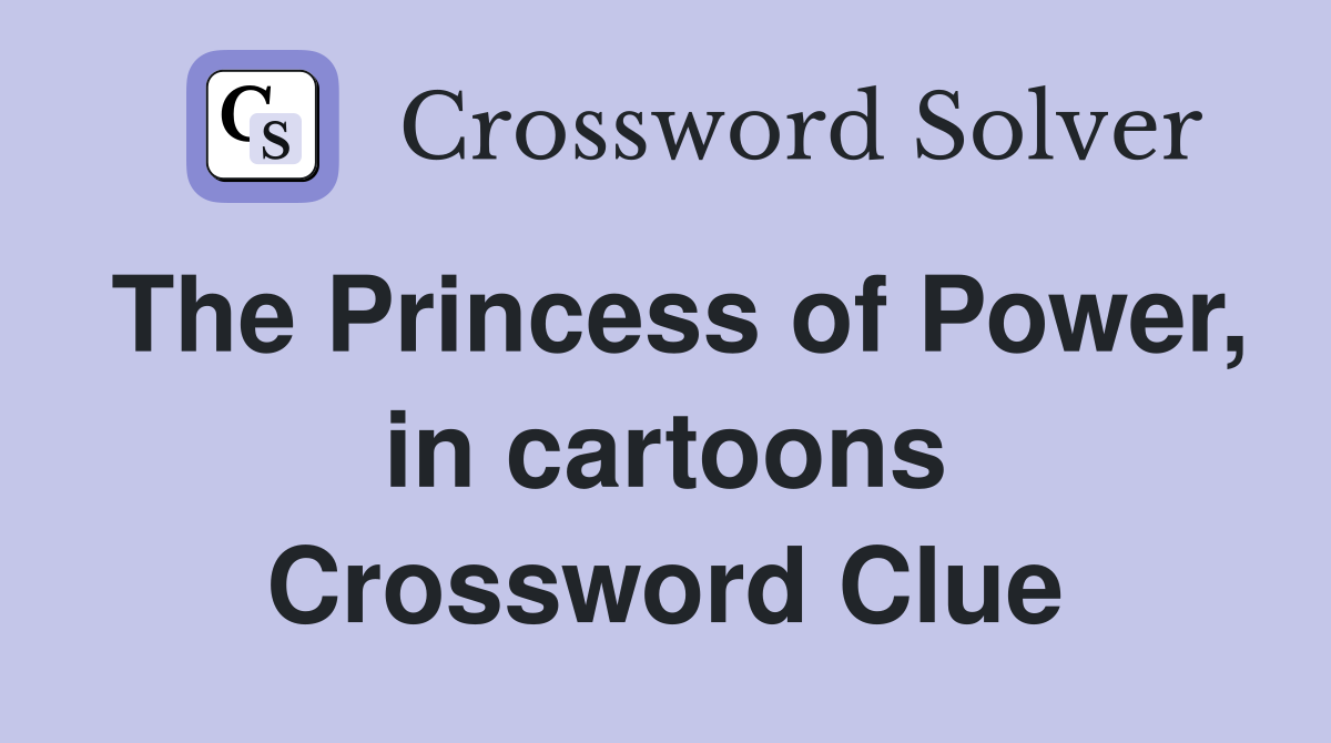The Princess of Power, in cartoons Crossword Clue