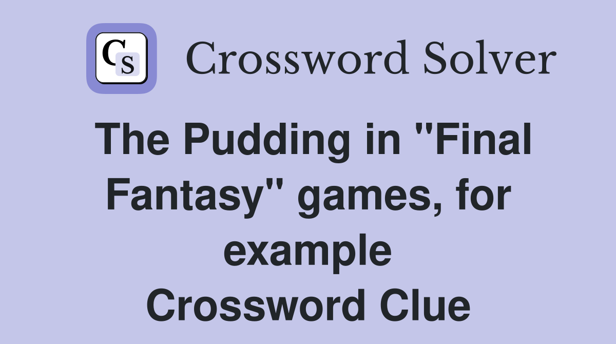 The Pudding in "Final Fantasy" games, for example Crossword Clue