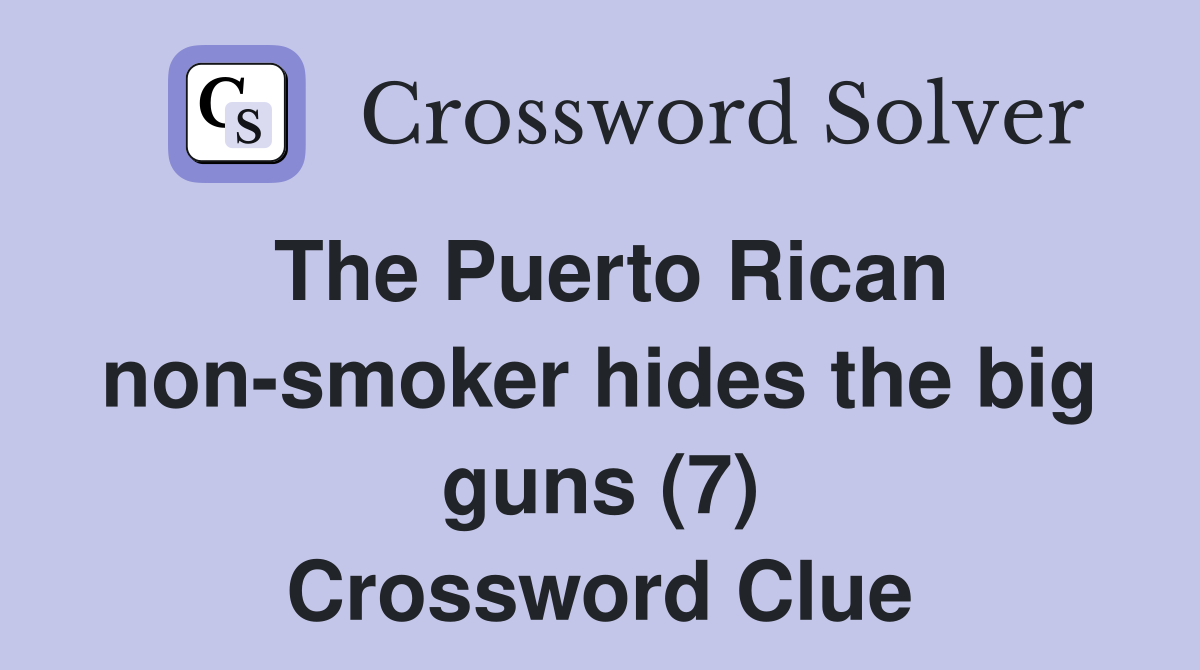 The Puerto Rican non smoker hides the big guns (7) Crossword Clue