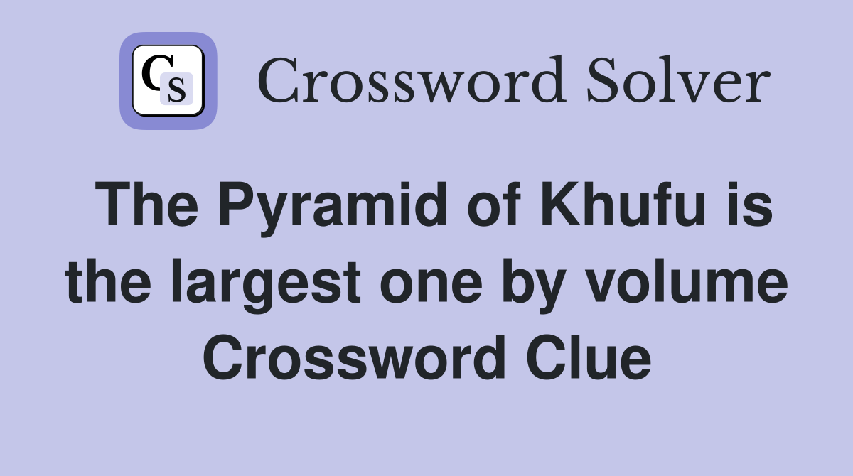 The Pyramid of Khufu is the largest one by volume Crossword Clue