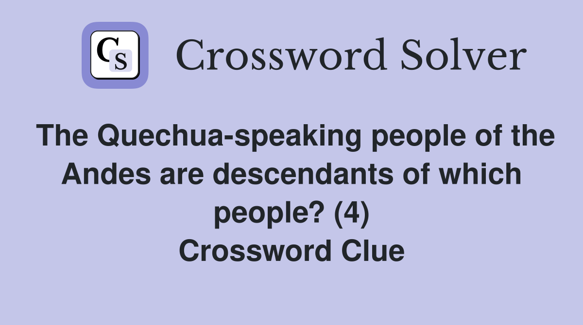 The Quechua-speaking people of the Andes are descendants of which people? (4) Crossword Clue