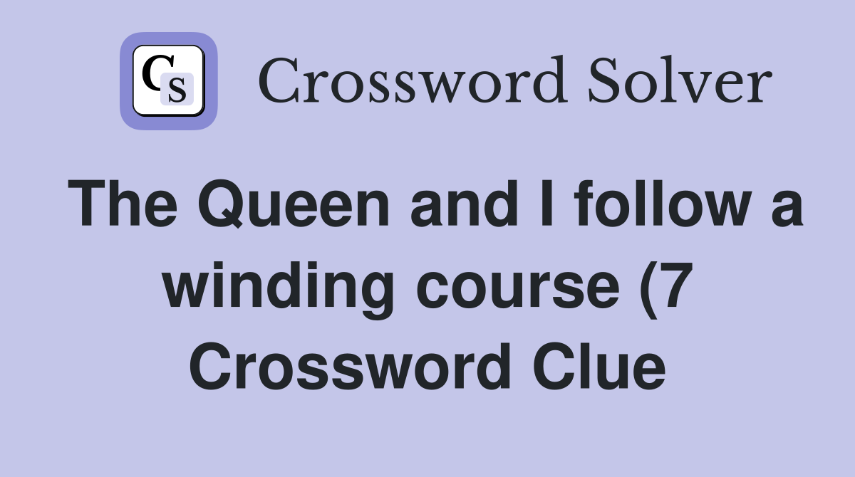 The Queen and I follow a winding course (7) Crossword Clue Answers The Queen and I follow a winding course (7) Crossword Clue Answers