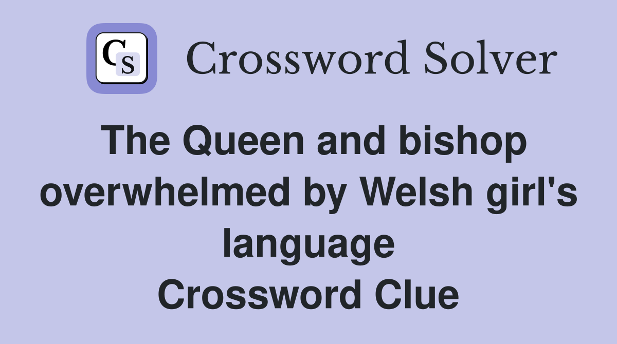 The Queen and bishop overwhelmed by Welsh girl's language Crossword Clue