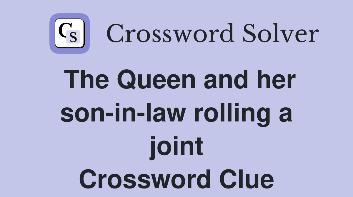 The Queen and her son-in-law rolling a joint Crossword Clue