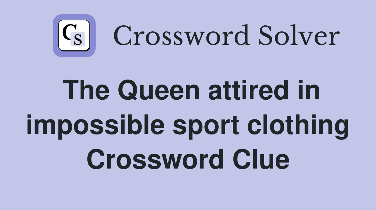The Queen attired in impossible sport clothing Crossword Clue