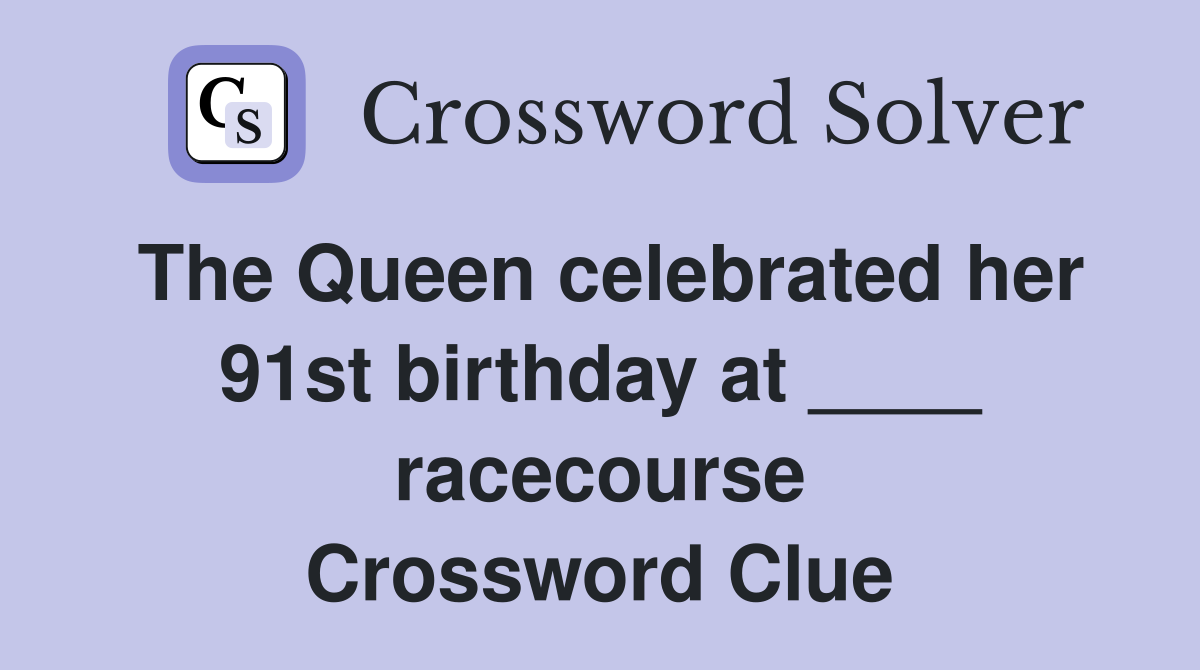 The Queen celebrated her 91st birthday at ____ racecourse Crossword Clue