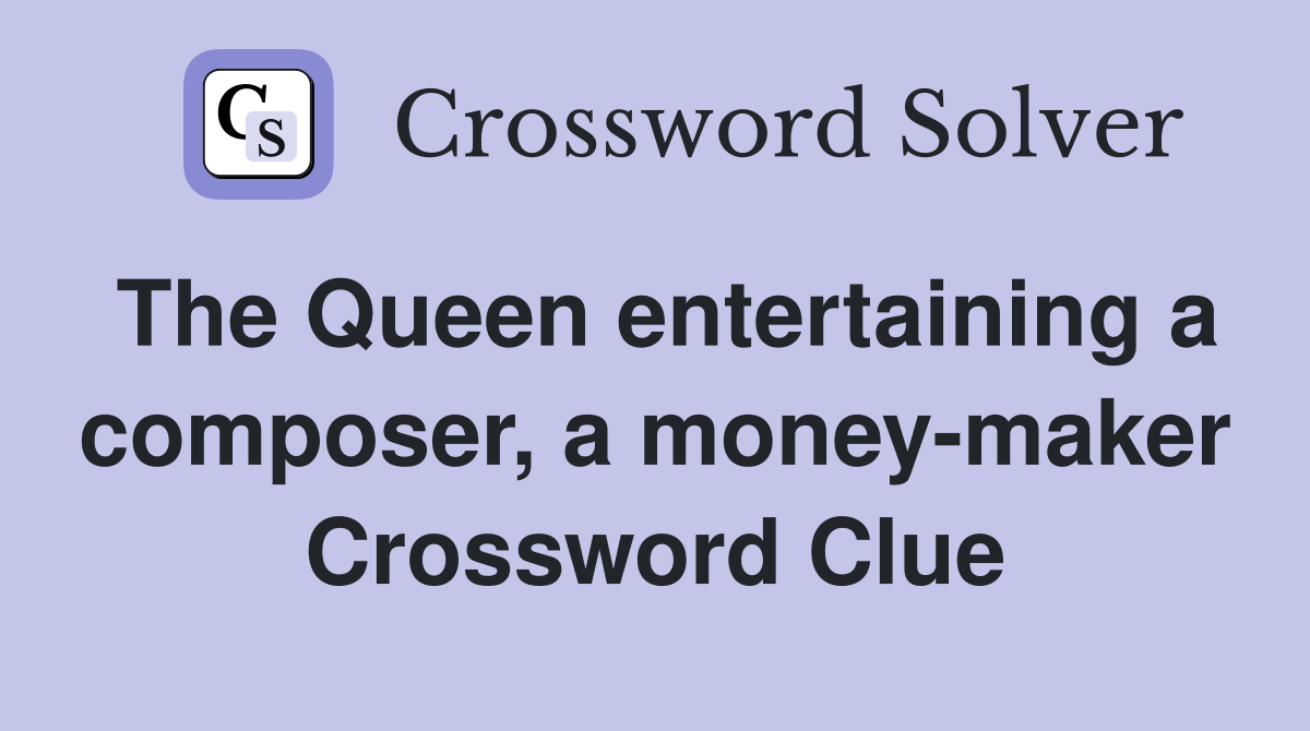 The Queen entertaining a composer, a money-maker Crossword Clue