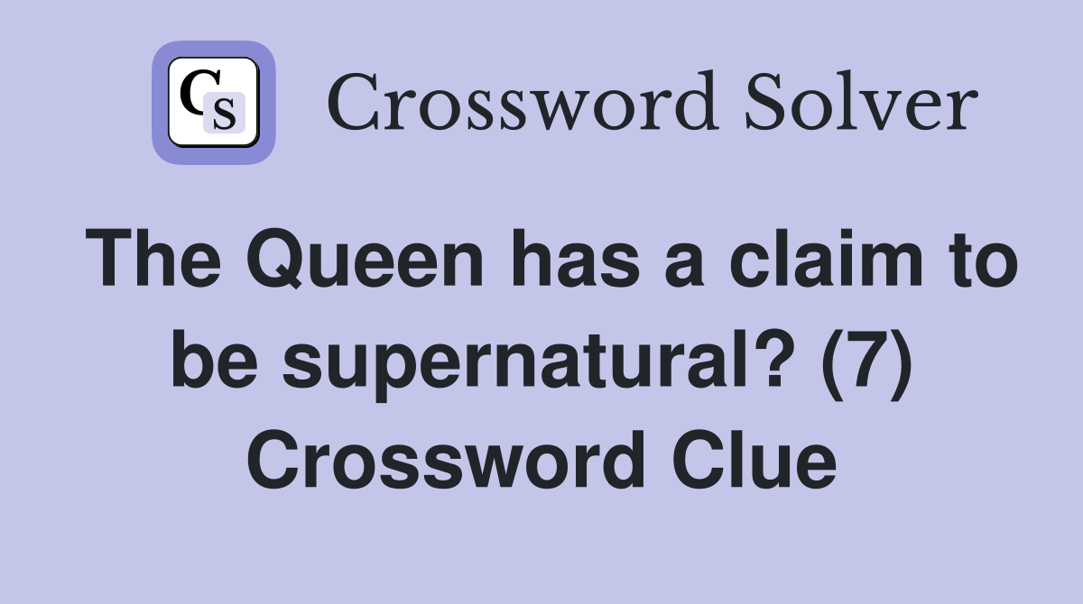 The Queen has a claim to be supernatural? (7) Crossword Clue