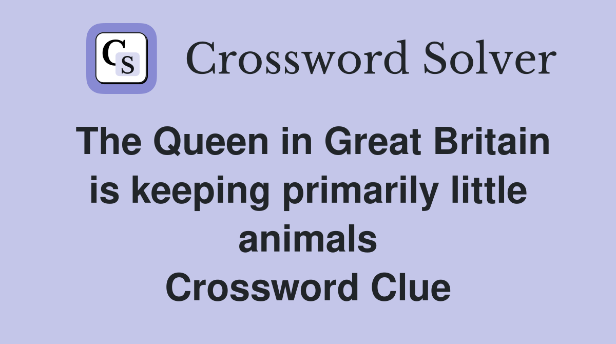 The Queen in Great Britain is keeping primarily little animals Crossword Clue
