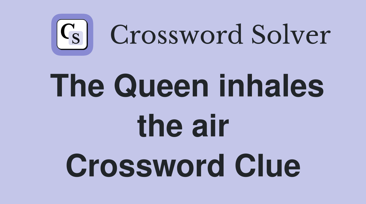 The Queen inhales the air Crossword Clue