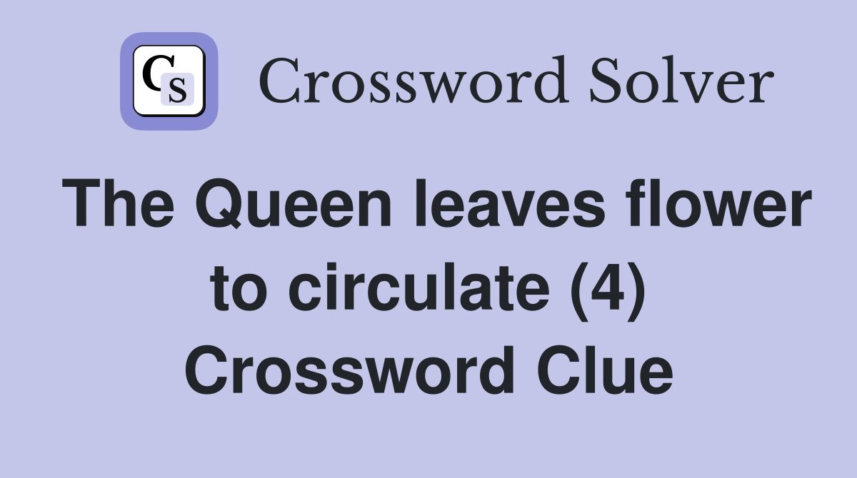 The Queen leaves flower to circulate (4) Crossword Clue